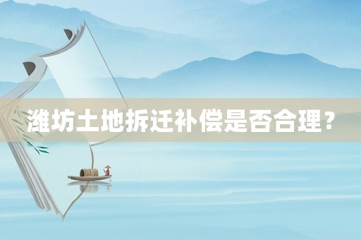 濰坊土地拆遷補償是否合理？