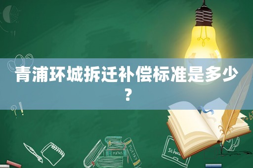 青浦環城拆遷補償標準是多少？