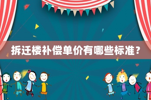 拆遷樓補償單價有哪些標準？