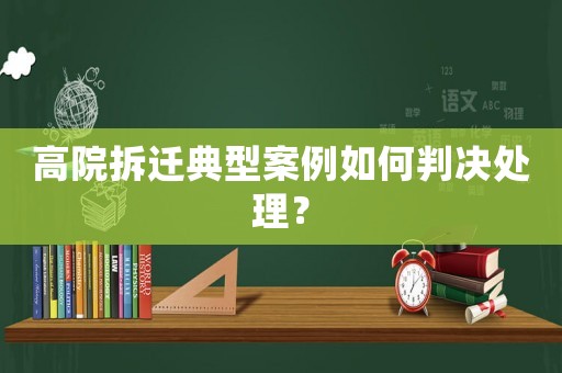 高院拆遷典型案例如何判決處理？