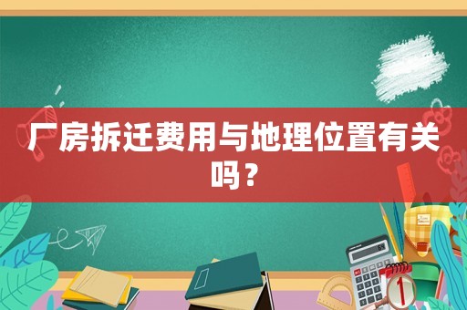 廠房拆遷費(fèi)用與地理位置有關(guān)嗎？