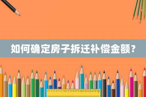 如何確定房子拆遷補償金額？