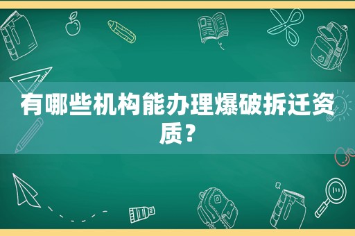 有哪些機(jī)構(gòu)能辦理爆破拆遷資質(zhì)？
