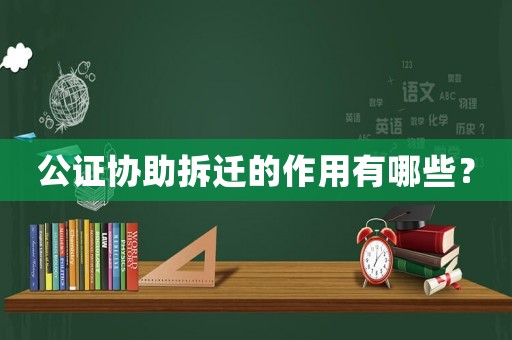 公證協(xié)助拆遷的作用有哪些？