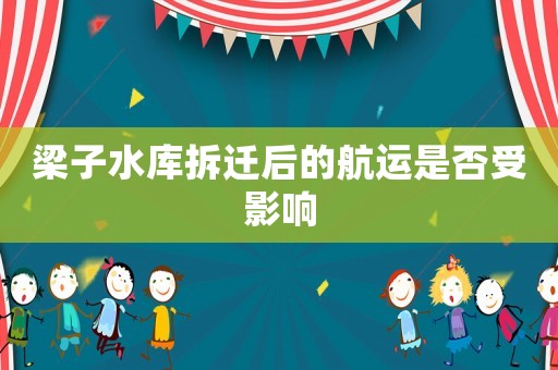 梁子水庫拆遷后的航運是否受影響