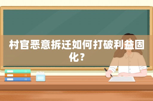 村官惡意拆遷如何打破利益固化？
