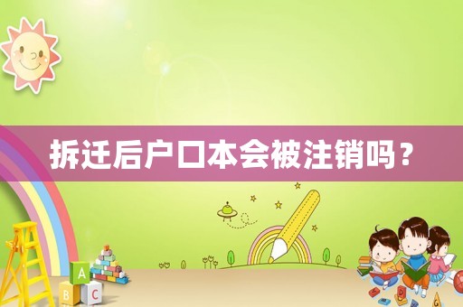 拆遷后戶口本會(huì)被注銷(xiāo)嗎？