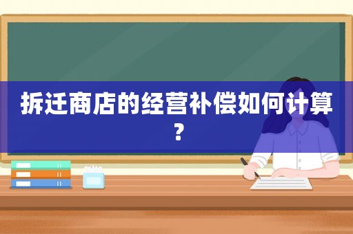 拆遷商店的經營補償如何計算？