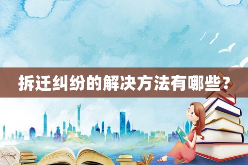 拆遷糾紛的解決方法有哪些？