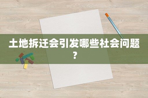 土地拆遷會引發哪些社會問題？