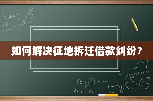 如何解決征地拆遷借款糾紛？