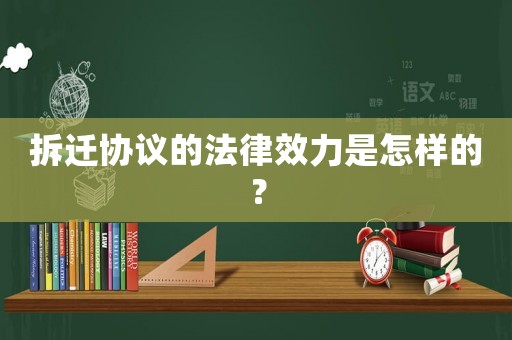 拆遷協議的法律效力是怎樣的？