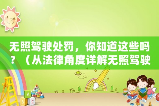 無照駕駛處罰，你知道這些嗎？（從法律角度詳解無照駕駛的后果）