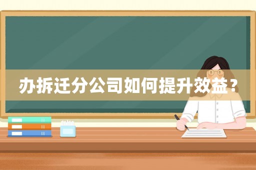 辦拆遷分公司如何提升效益？
