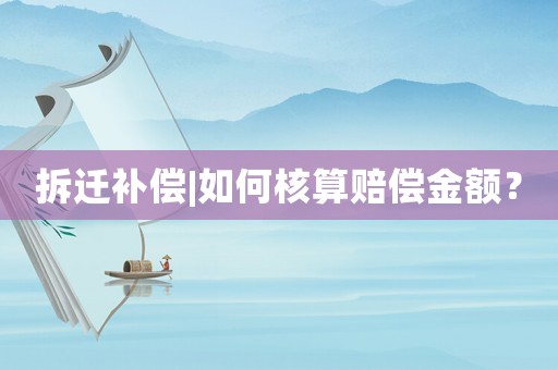 拆遷補(bǔ)償|如何核算賠償金額？