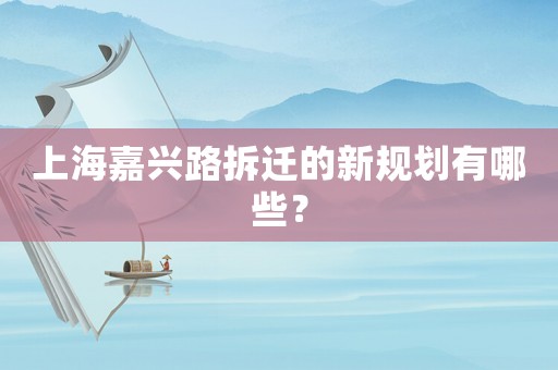 上海嘉興路拆遷的新規劃有哪些？