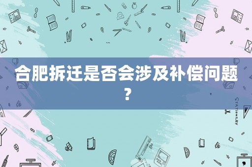 合肥拆遷是否會涉及補償問題？