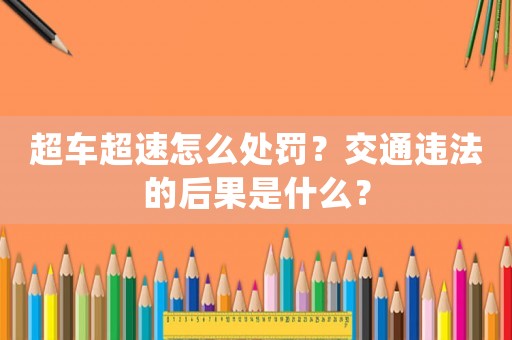 超車超速怎么處罰？交通違法的后果是什么？
