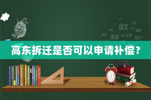 高東拆遷是否可以申請補償？