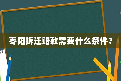 棗陽拆遷賠款需要什么條件？