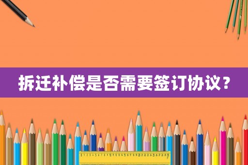 拆遷補償是否需要簽訂協(xié)議？