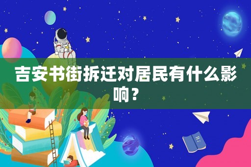 吉安書街拆遷對居民有什么影響？