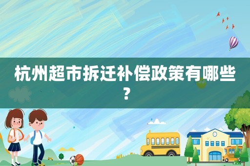 杭州超市拆遷補(bǔ)償政策有哪些？