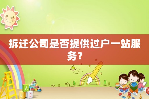 拆遷公司是否提供過戶一站服務？