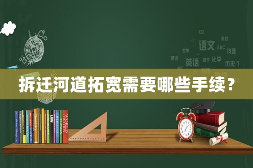 拆遷河道拓寬需要哪些手續(xù)？