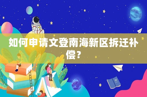 如何申請文登南海新區拆遷補償？