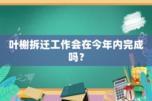 葉榭拆遷工作會在今年內完成嗎？