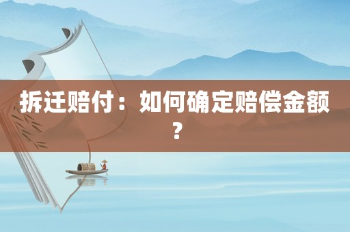拆遷賠付：如何確定賠償金額？