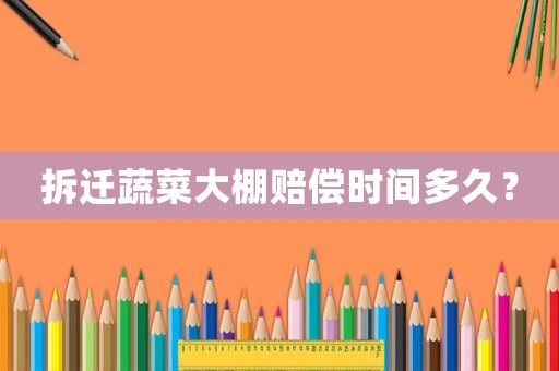 拆遷蔬菜大棚賠償時間多久？