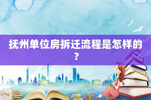 撫州單位房拆遷流程是怎樣的？