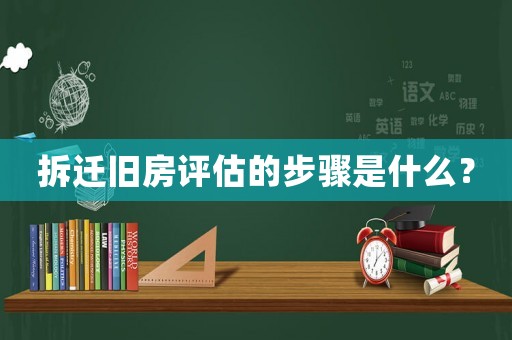 拆遷舊房評估的步驟是什么？