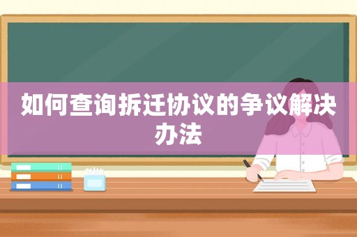 如何查詢拆遷協議的爭議解決辦法