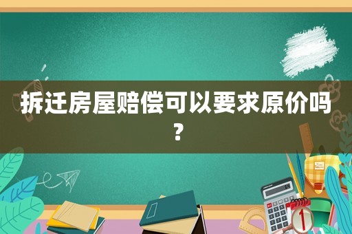 拆遷房屋賠償可以要求原價嗎？