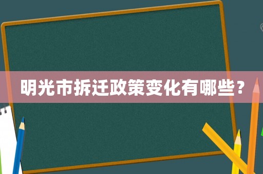 明光市拆遷政策變化有哪些？