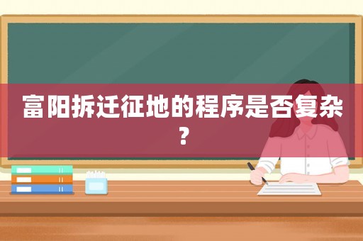 富陽拆遷征地的程序是否復(fù)雜？