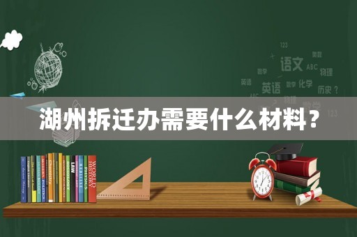 湖州拆遷辦需要什么材料？