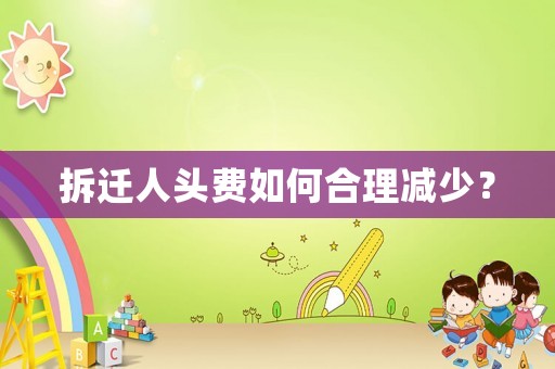 拆遷人頭費如何合理減少？