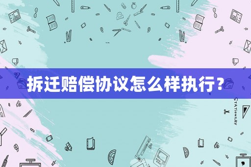 拆遷賠償協議怎么樣執行？