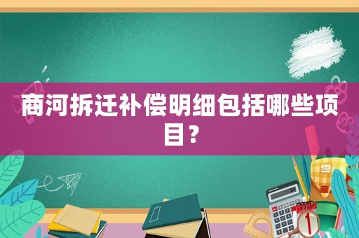 商河拆遷補償明細包括哪些項目？