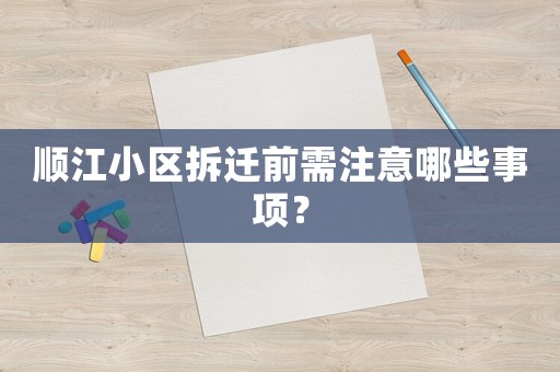 順江小區拆遷前需注意哪些事項？