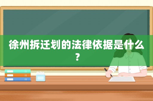 徐州拆遷劃的法律依據是什么？