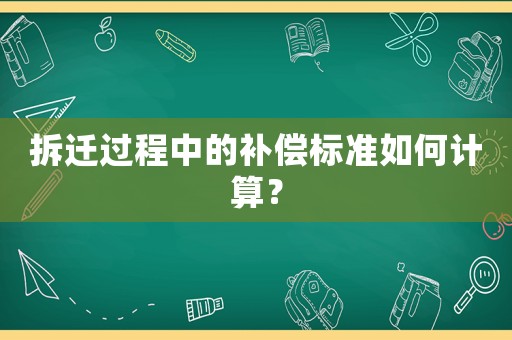 拆遷過程中的補償標準如何計算？