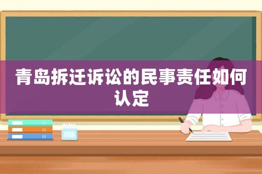 青島拆遷訴訟的民事責(zé)任如何認(rèn)定