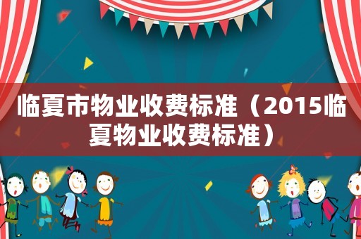 臨夏市物業收費標準（2015臨夏物業收費標準）