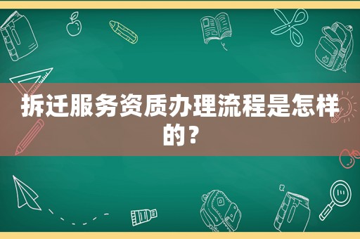 拆遷服務資質辦理流程是怎樣的？