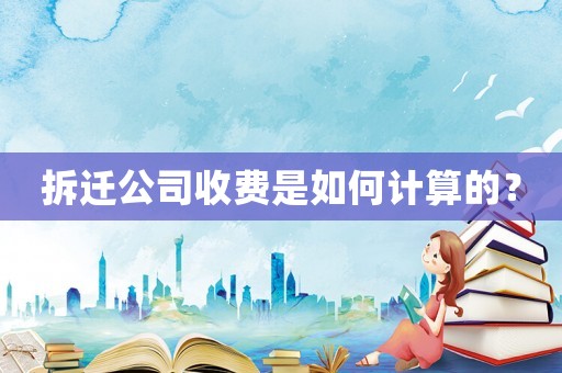 拆遷公司收費是如何計算的？